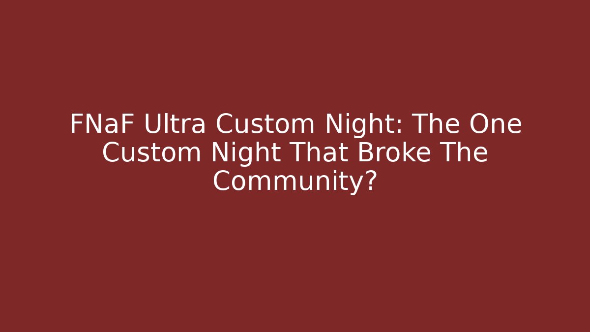 FNaF Ultra Custom Night: The One Custom Night That Broke The Community?