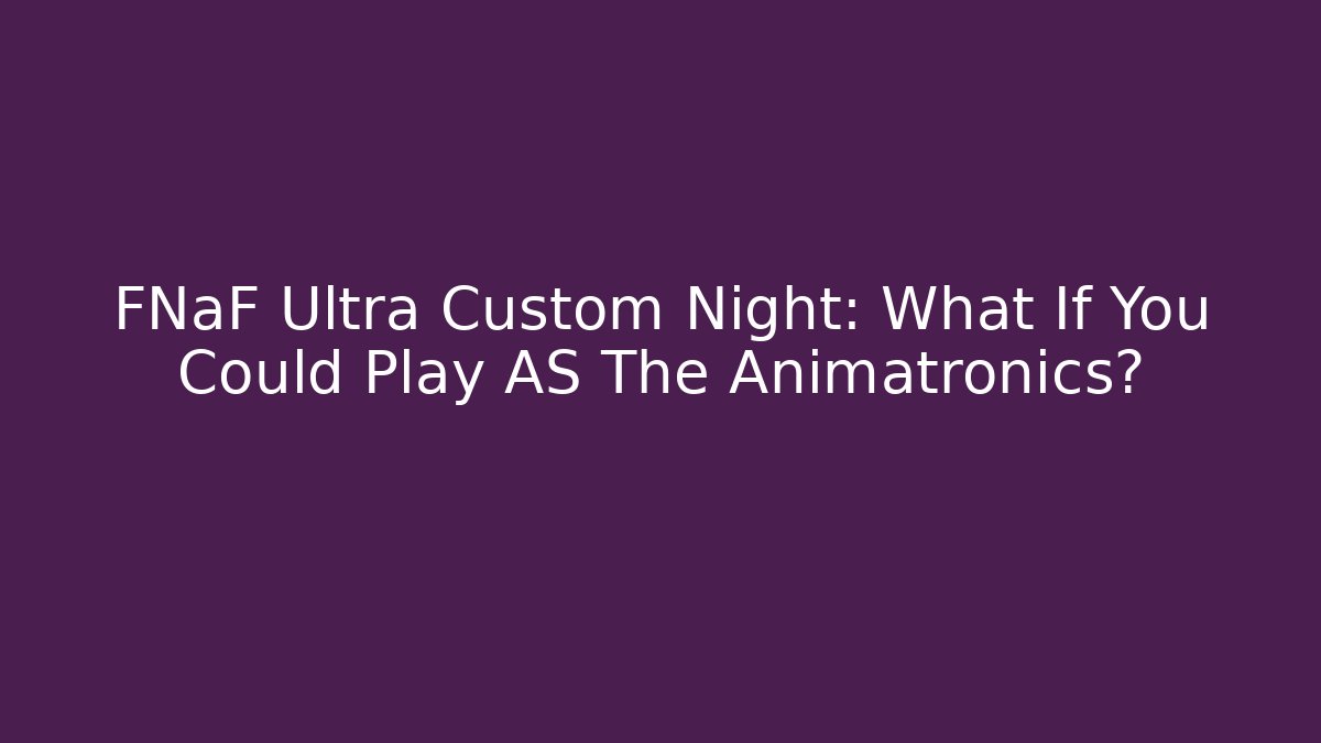 FNaF Ultra Custom Night: What If You Could Play AS The Animatronics?