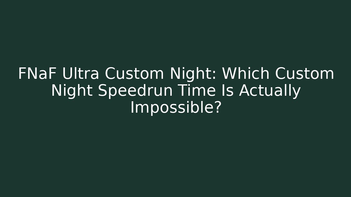 FNaF Ultra Custom Night: Which Custom Night Speedrun Time Is Actually Impossible?