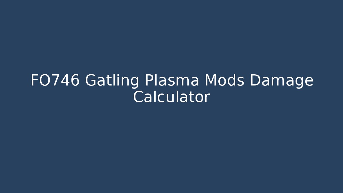 FO746 Gatling Plasma Mods Damage Calculator - The Family Holidays