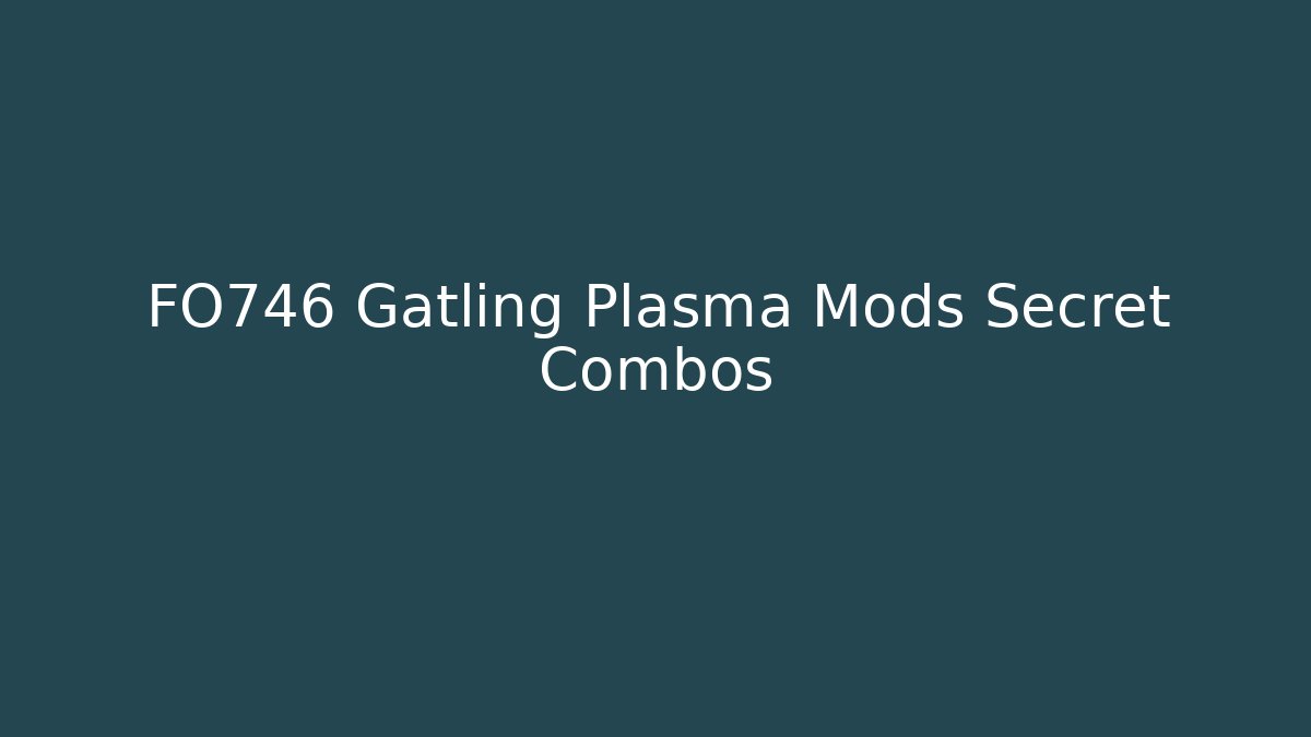 FO746 Gatling Plasma Mods Secret Combos