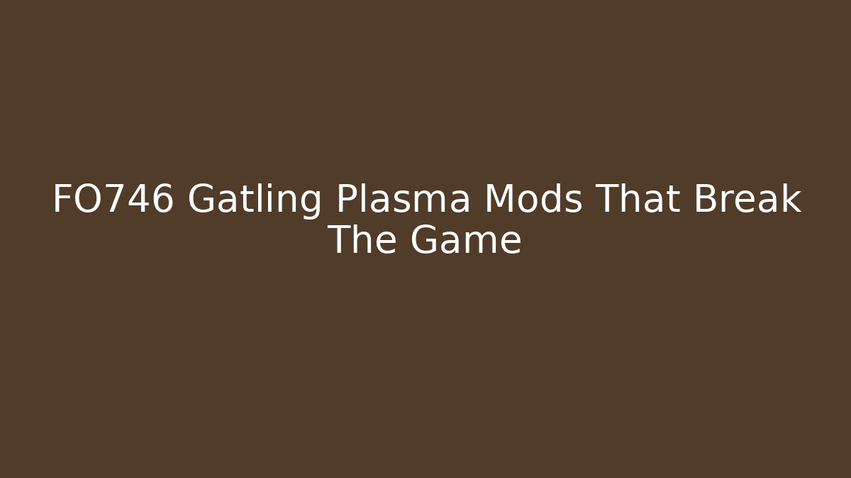 FO746 Gatling Plasma Mods That Break The Game - The Family Holidays