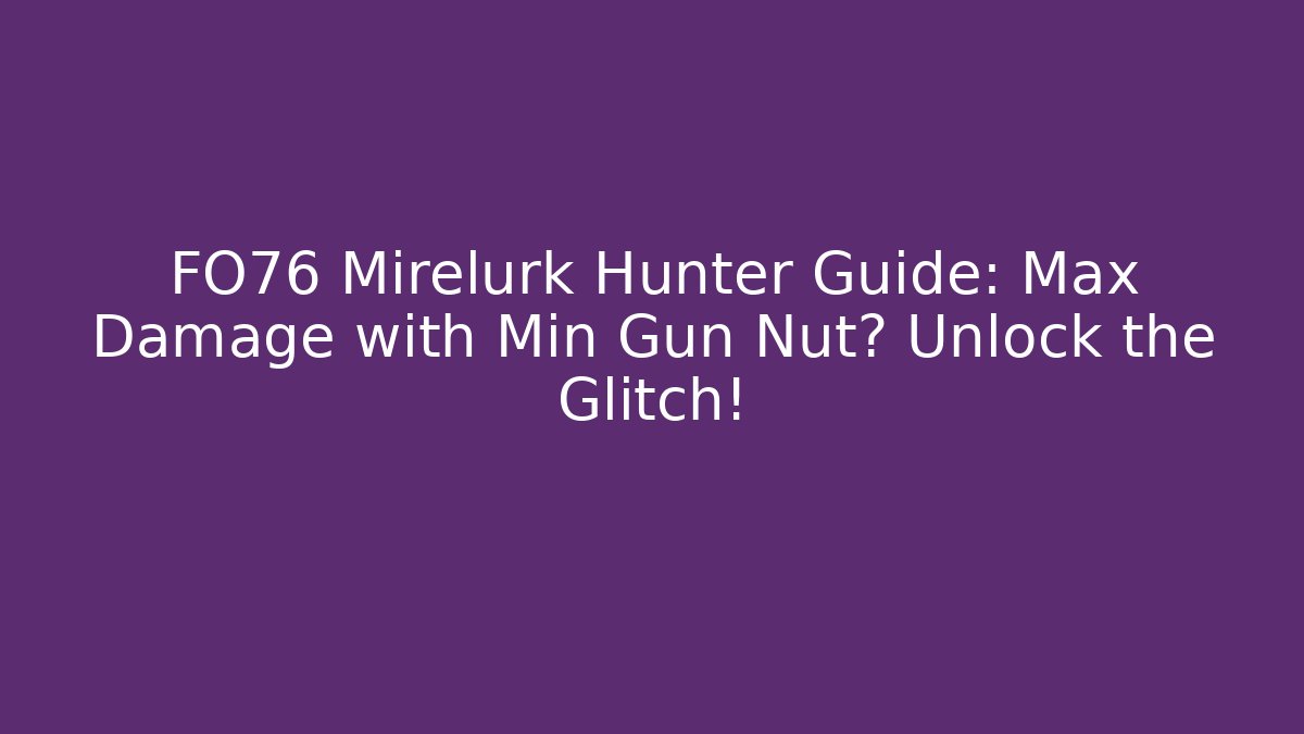 FO76 Mirelurk Hunter Guide: Max Damage with Min Gun Nut? Unlock the Glitch!