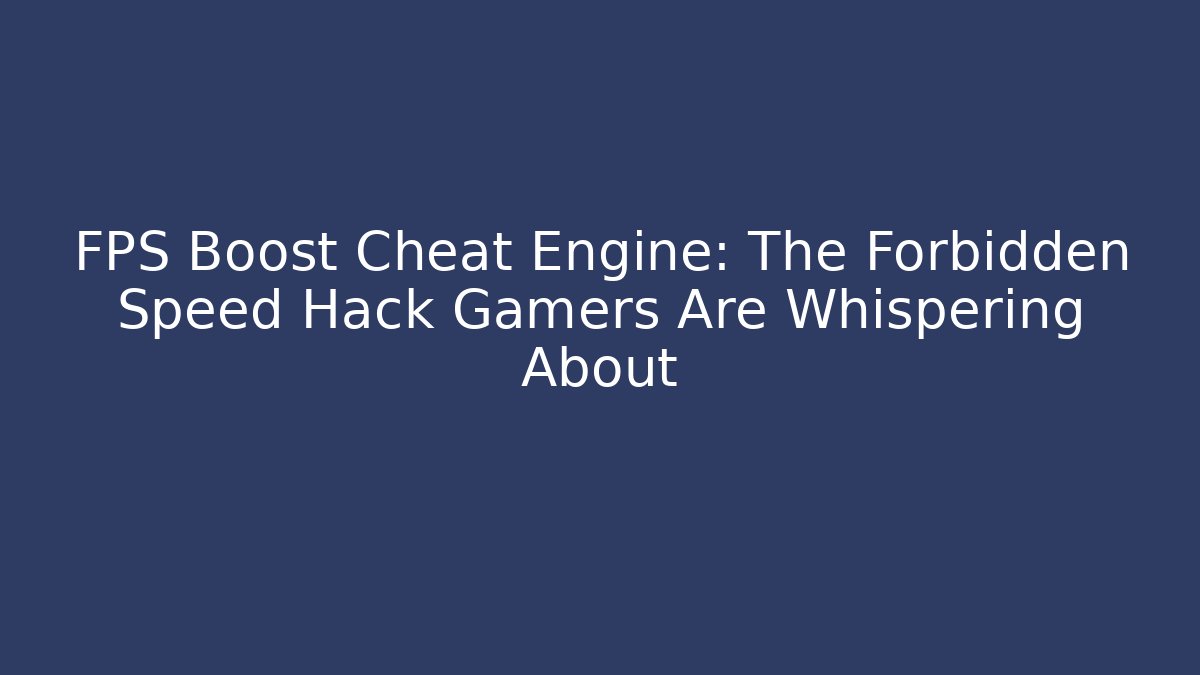 FPS Boost Cheat Engine: The Forbidden Speed Hack Gamers Are Whispering About