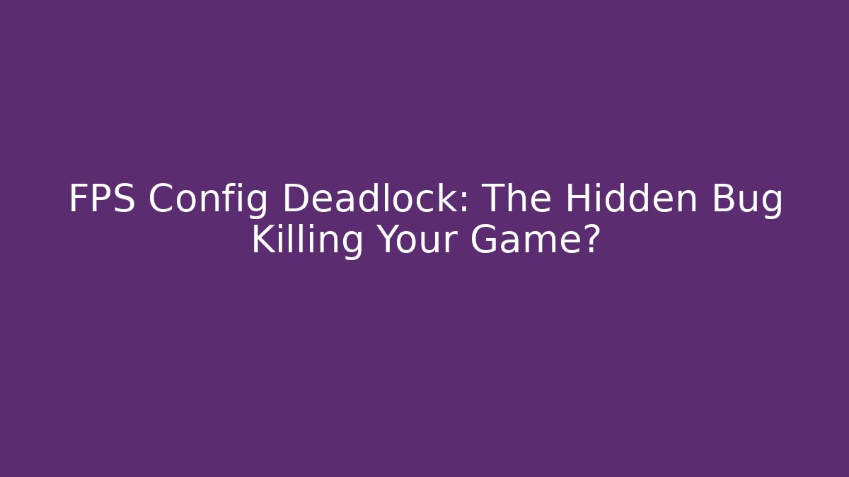 FPS Config Deadlock: The Hidden Bug Killing Your Game?