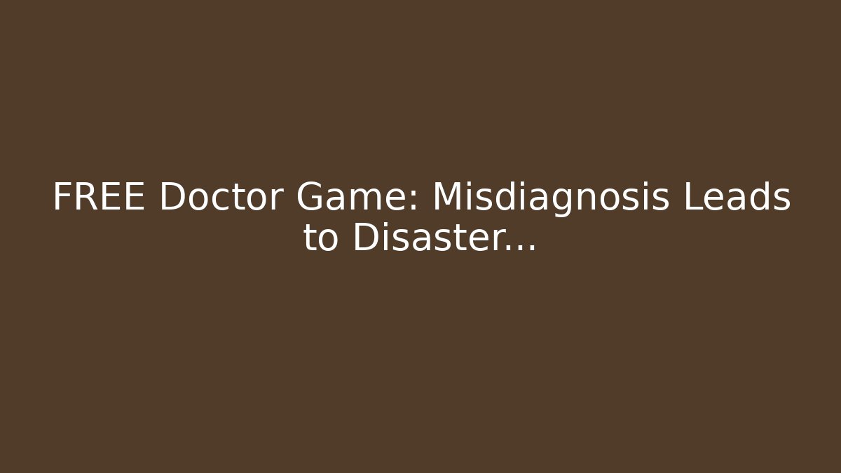 FREE Doctor Game: Misdiagnosis Leads to Disaster...