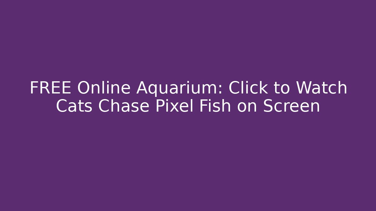 FREE Online Aquarium: Click to Watch Cats Chase Pixel Fish on Screen