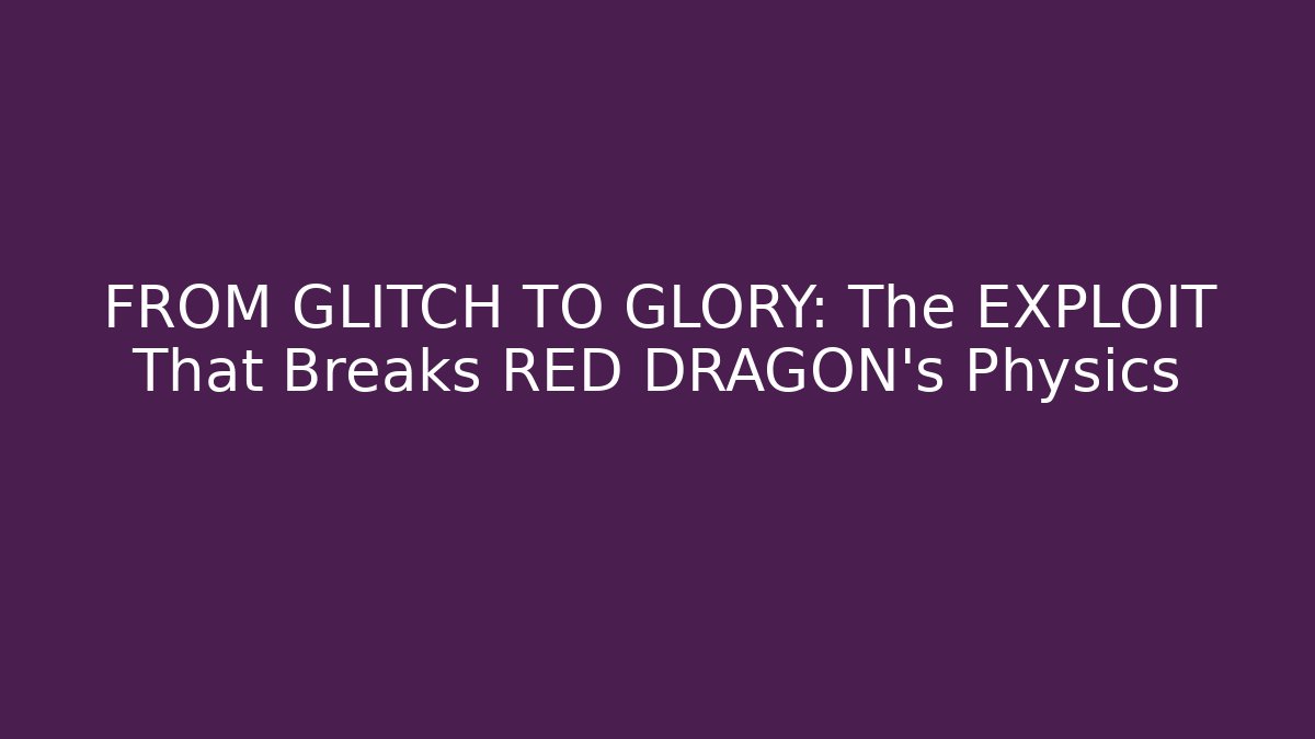 FROM GLITCH TO GLORY: The EXPLOIT That Breaks RED DRAGON’s Physics