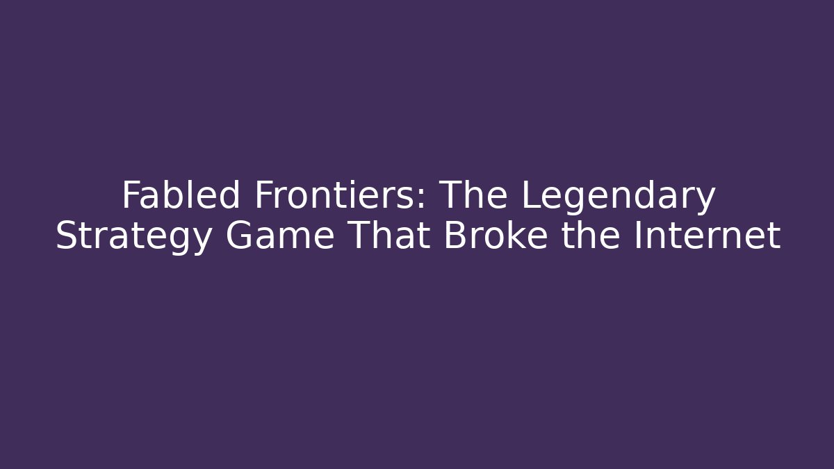 Fabled Frontiers: The Legendary Strategy Game That Broke the Internet