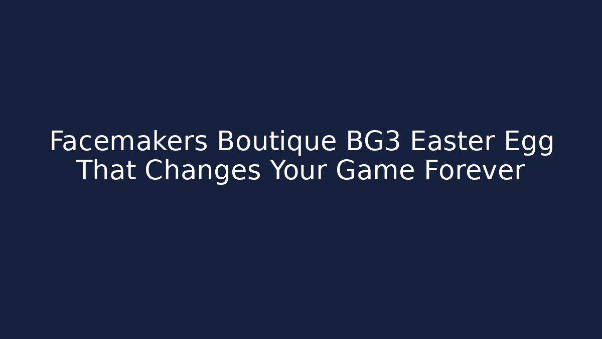 Facemakers Boutique BG3 Easter Egg That Changes Your Game Forever - The Family Holidays