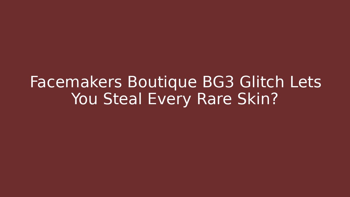 Facemakers Boutique BG3 Glitch Lets You Steal Every Rare Skin?