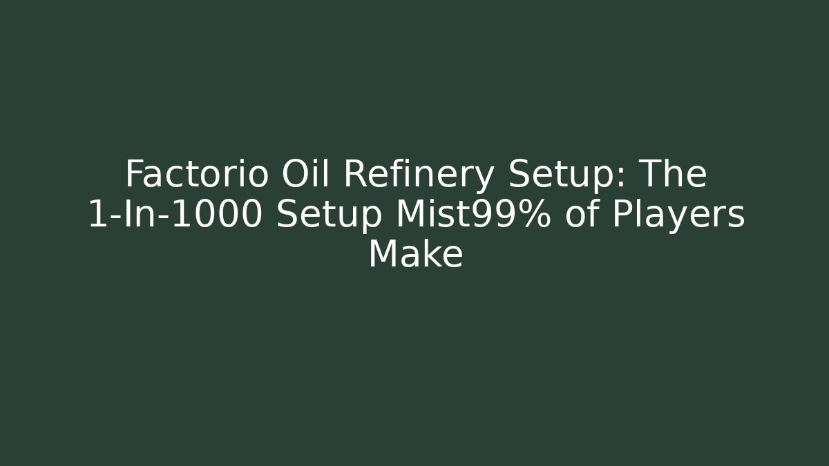 Factorio Oil Refinery Setup: The 1-In-1000 Setup Mist99% of Players Make