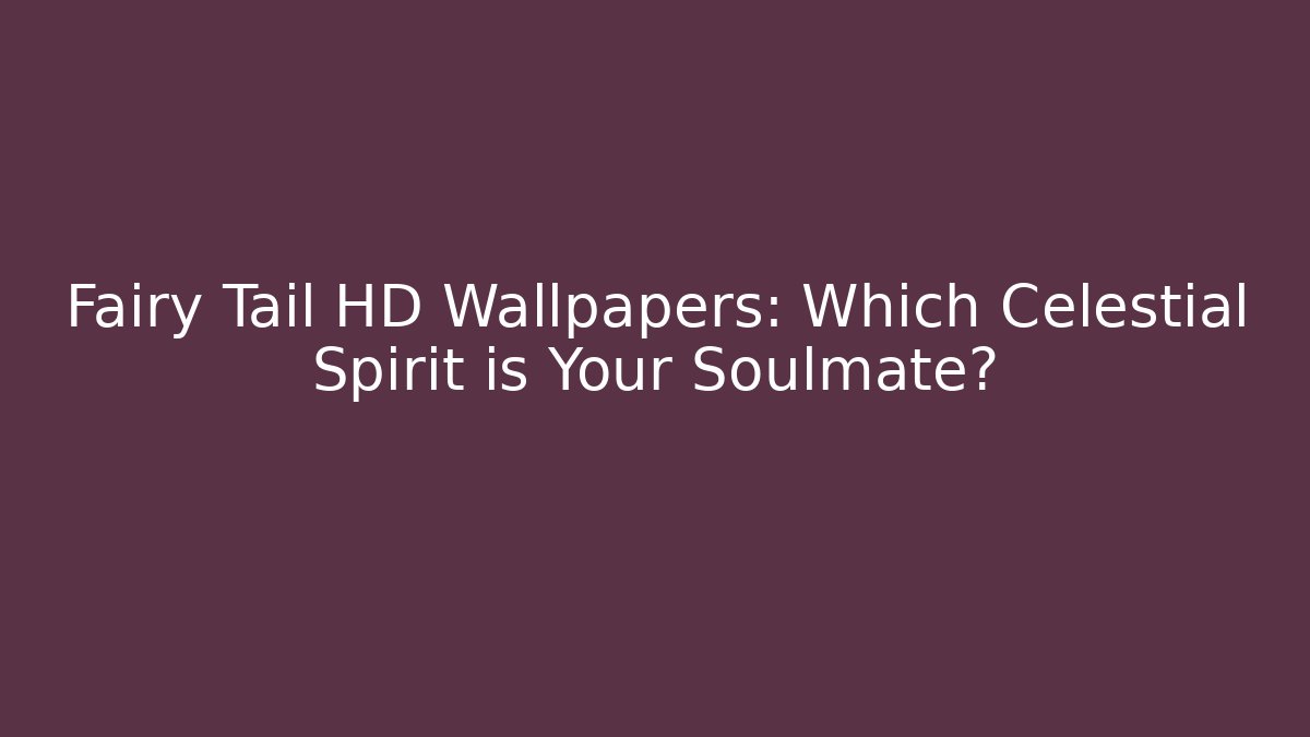 Fairy Tail HD Wallpapers: Which Celestial Spirit is Your Soulmate?