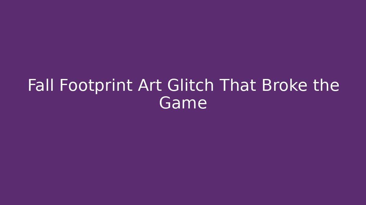 Fall Footprint Art Glitch That Broke the Game