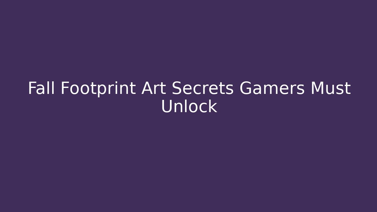 Fall Footprint Art Secrets Gamers Must Unlock - The Family Holidays