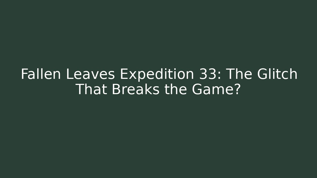 Fallen Leaves Expedition 33: The Glitch That Breaks the Game?