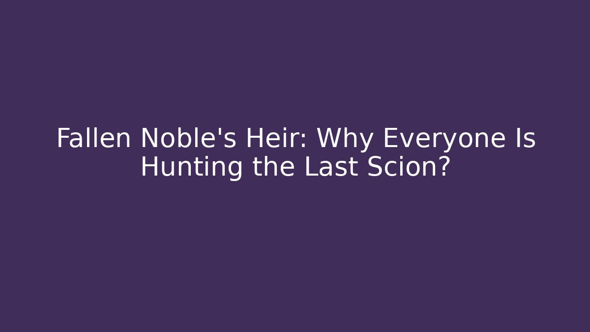 Fallen Noble's Heir: Why Everyone Is Hunting the Last Scion?
