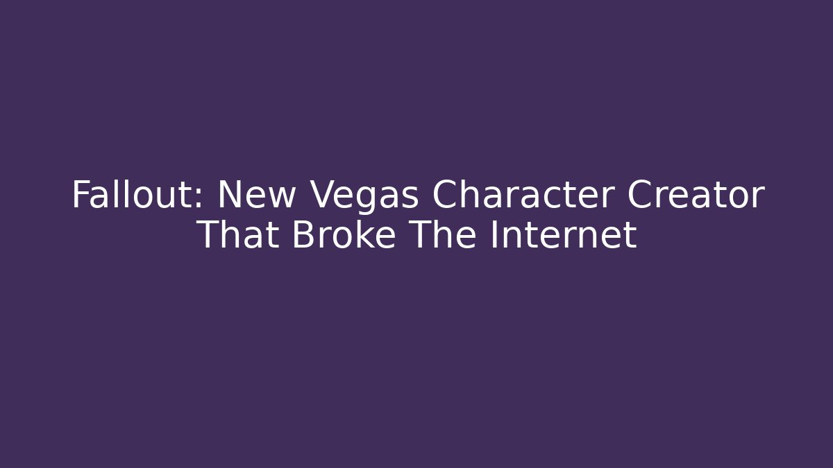 Fallout: New Vegas Character Creator That Broke The Internet
