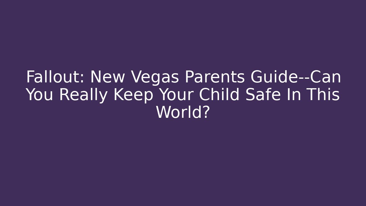 Fallout: New Vegas Parents Guide—Can You Really Keep Your Child Safe In This World?