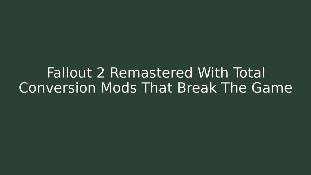 Fallout 2 Remastered With Total Conversion Mods That Break The Game