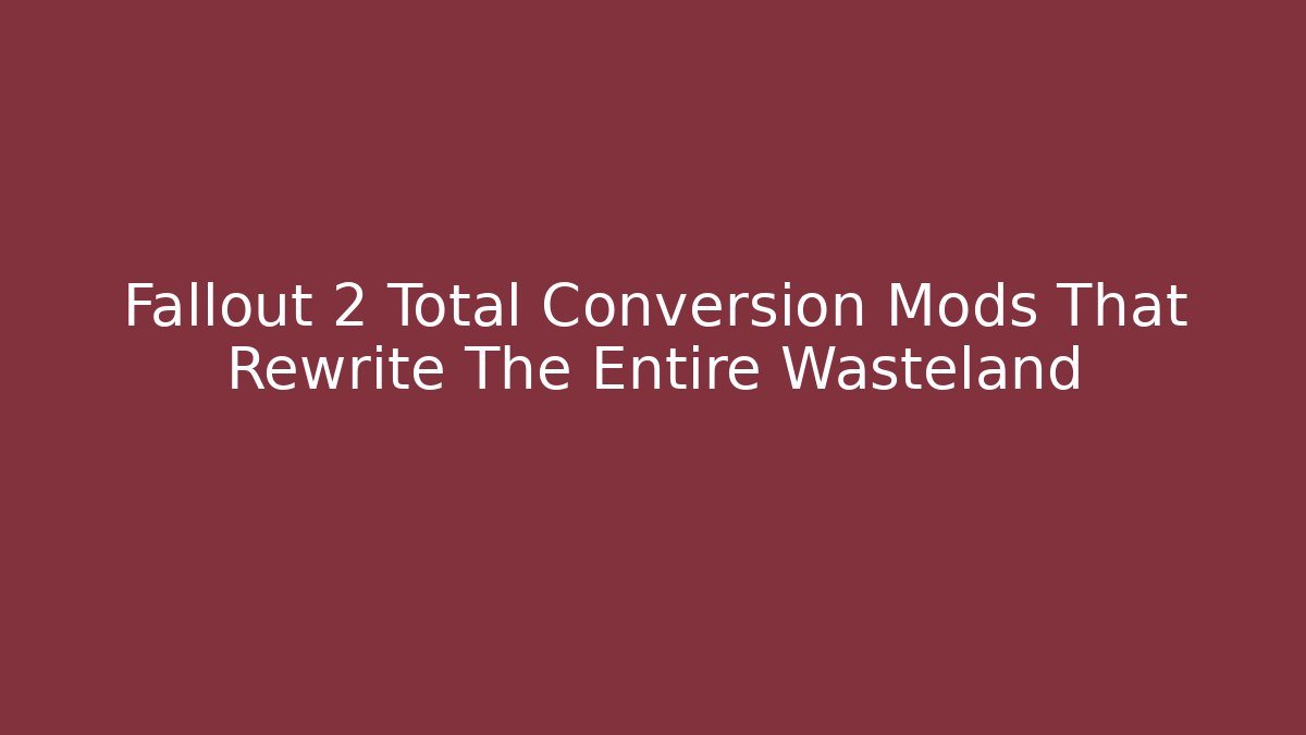 Fallout 2 Total Conversion Mods That Rewrite The Entire Wasteland