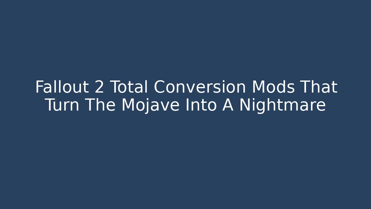 Fallout 2 Total Conversion Mods That Turn The Mojave Into A Nightmare