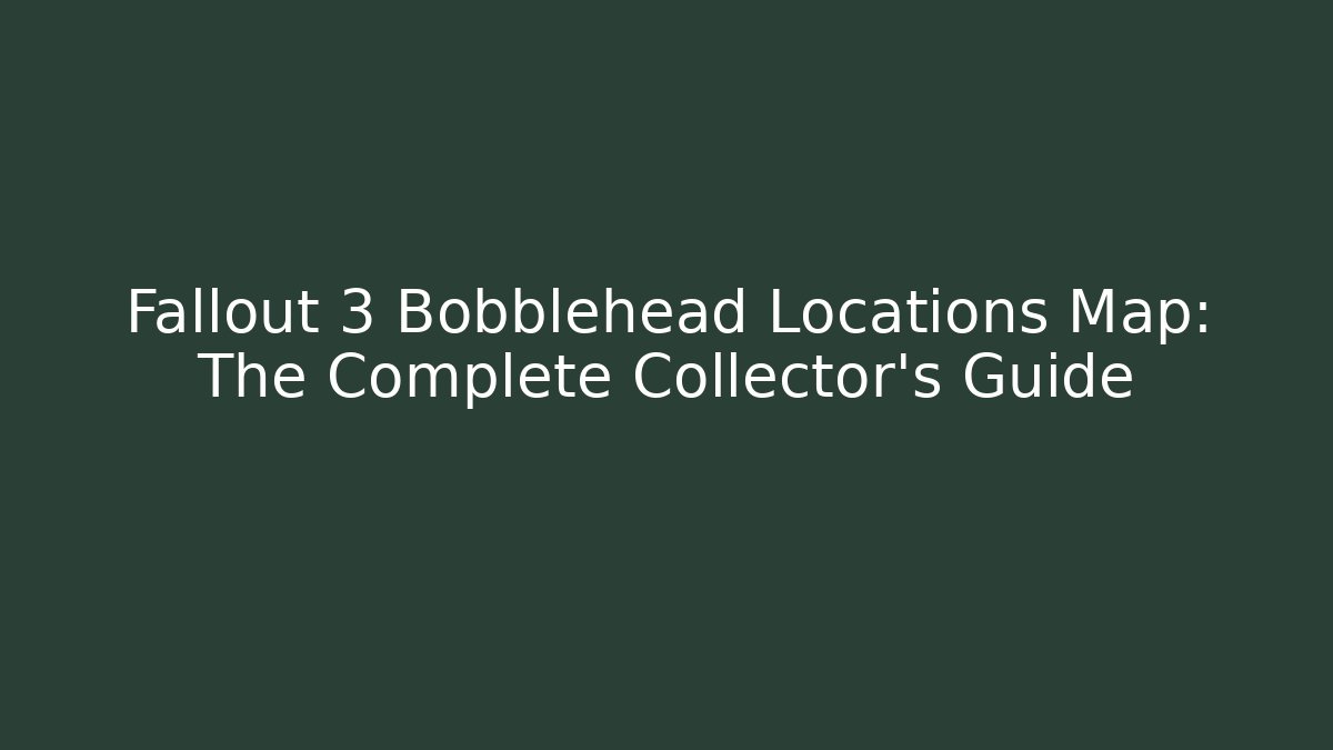 Fallout 3 Bobblehead Locations Map: The Complete Collector’s Guide