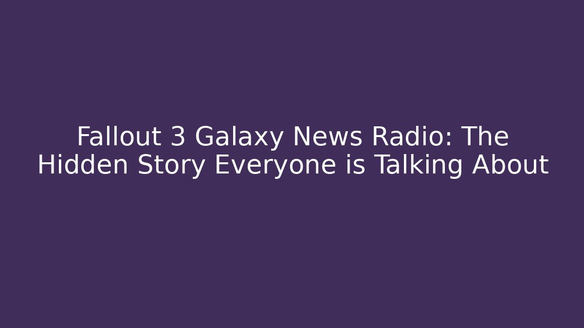 Fallout 3 Galaxy News Radio: The Hidden Story Everyone is Talking About
