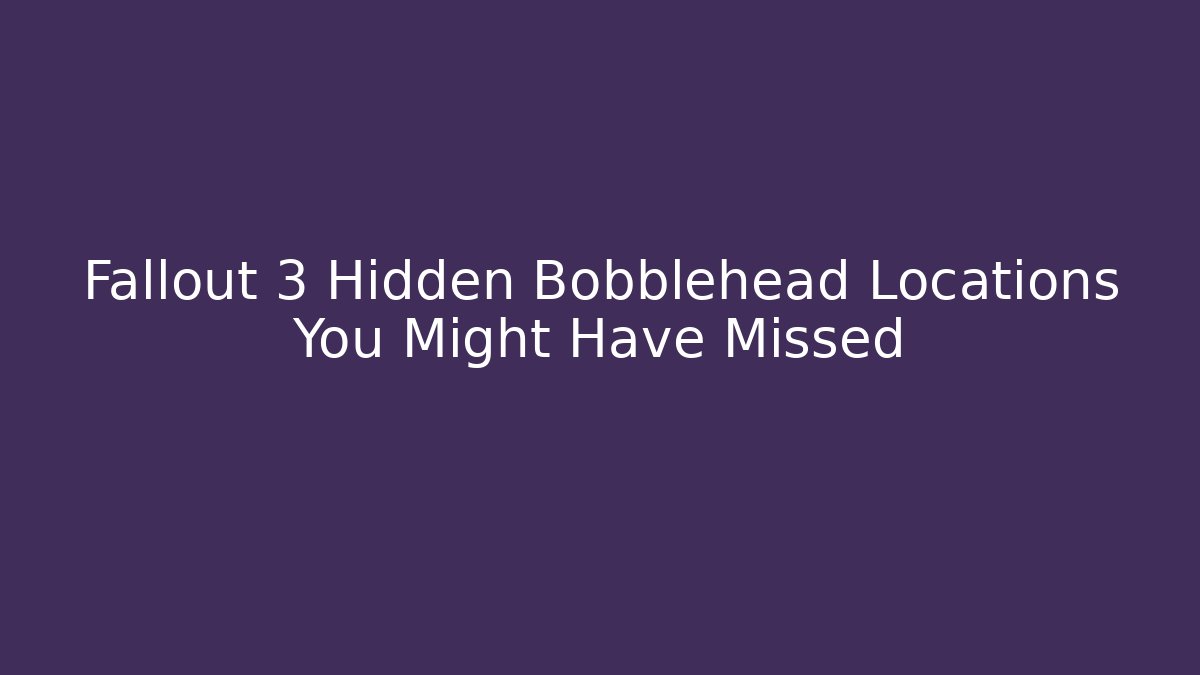 Fallout 3 Hidden Bobblehead Locations You Might Have Missed