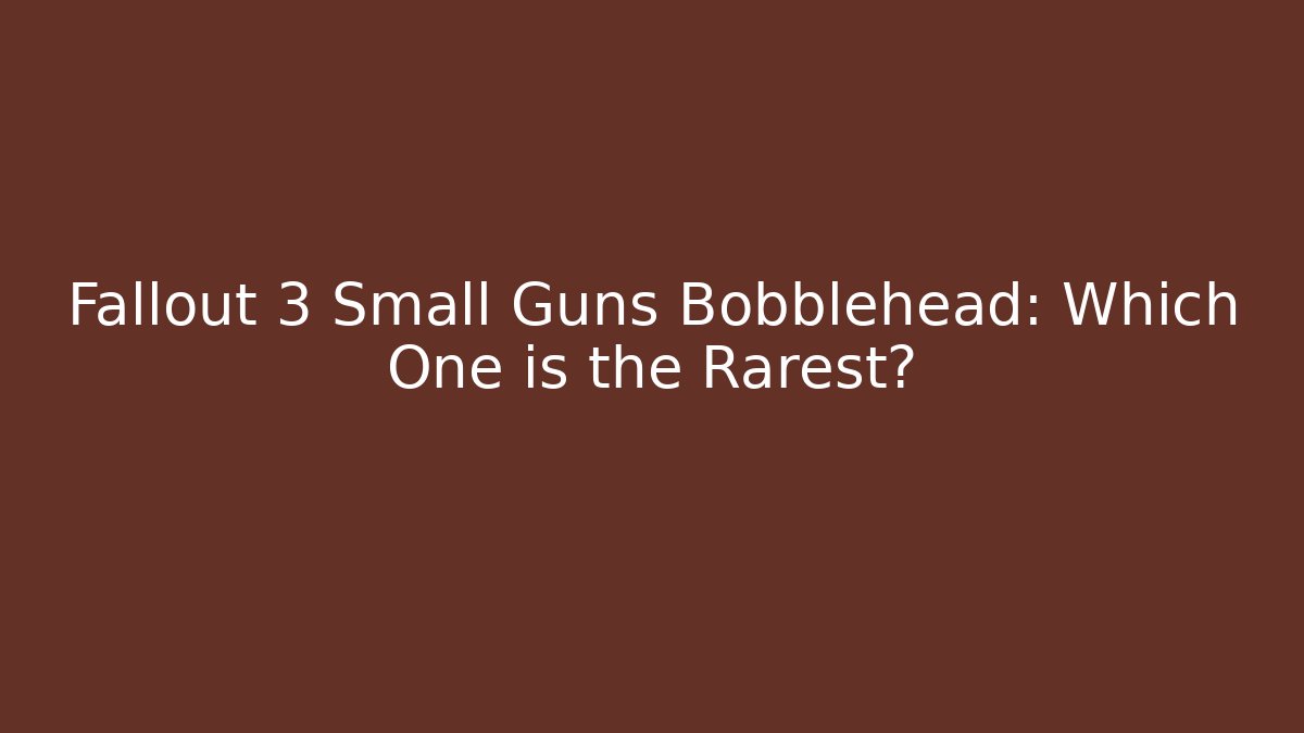 Fallout 3 Small Guns Bobblehead: Which One is the Rarest?