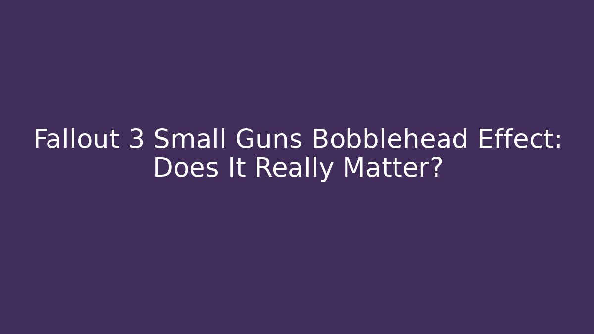 Fallout 3 Small Guns Bobblehead Effect: Does It Really Matter?