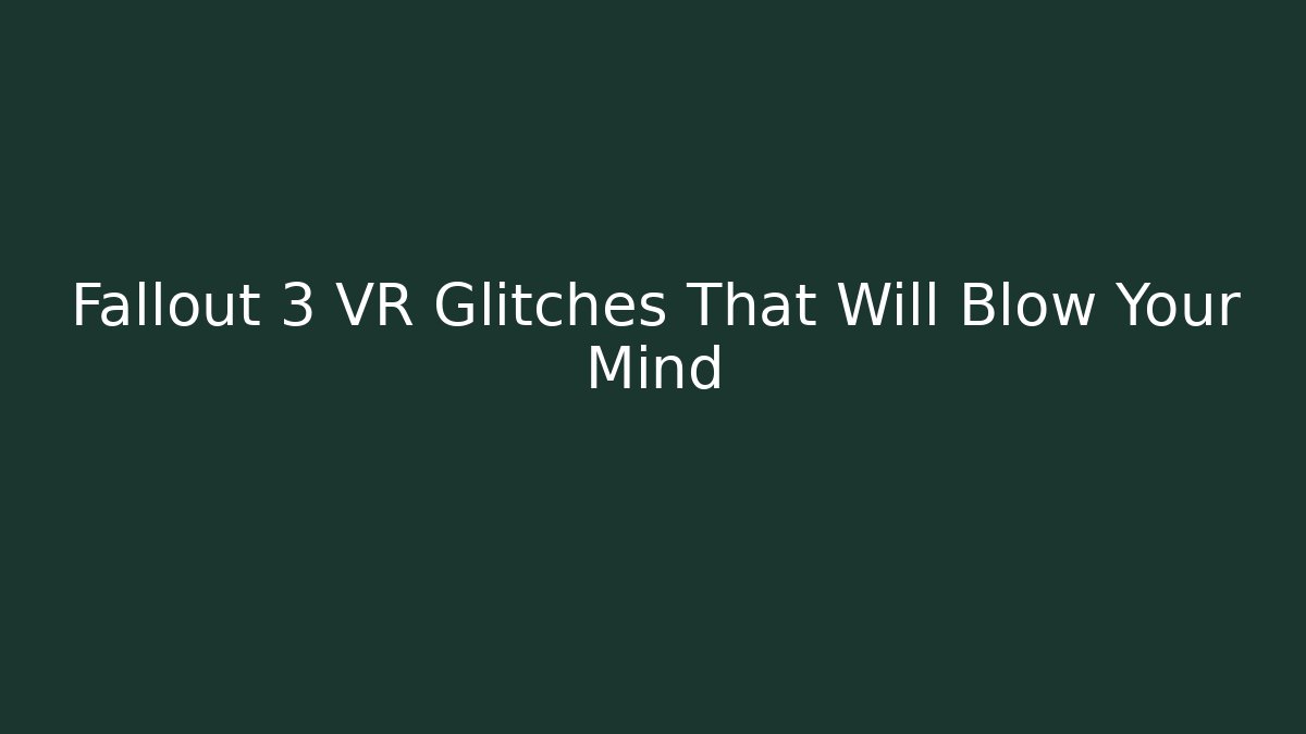 Fallout 3 VR Glitches That Will Blow Your Mind - The Family Holidays