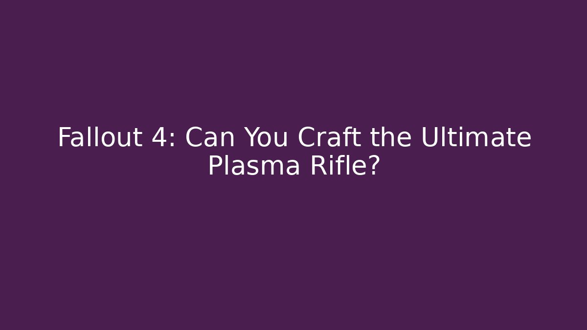 Fallout 4: Can You Craft the Ultimate Plasma Rifle?