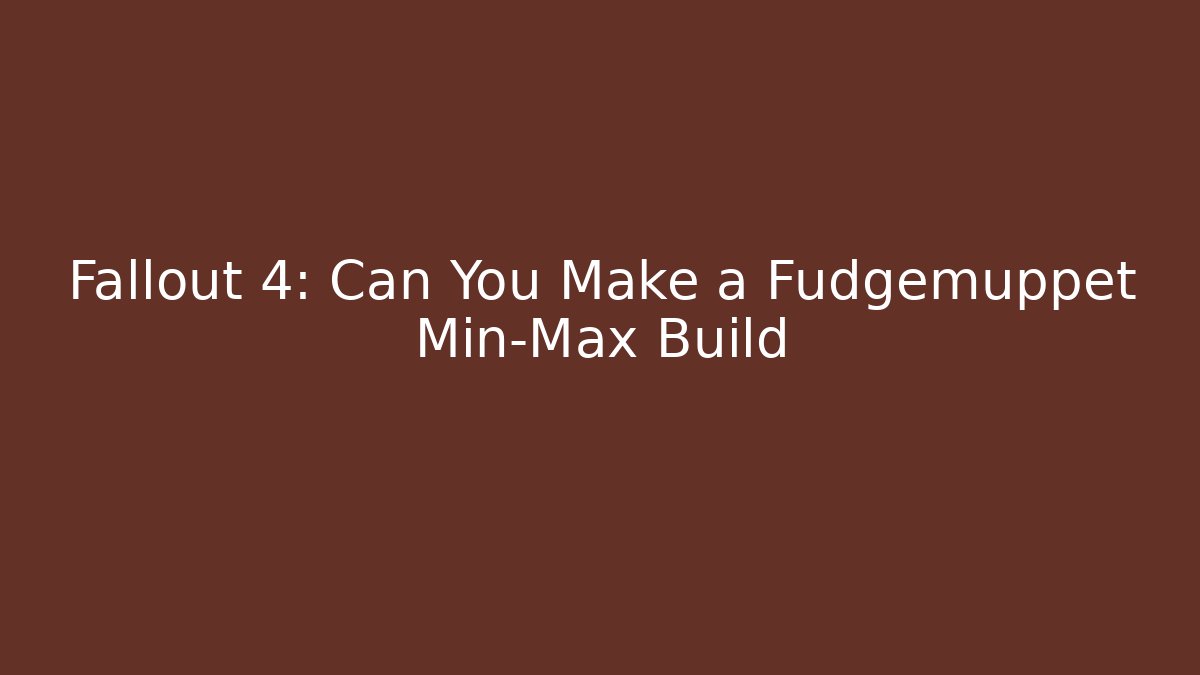 Fallout 4: Can You Make a Fudgemuppet Min-Max Build - The Family Holidays