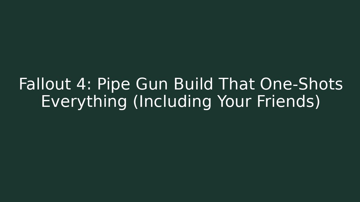 Fallout 4: Pipe Gun Build That One-Shots Everything (Including Your Friends)