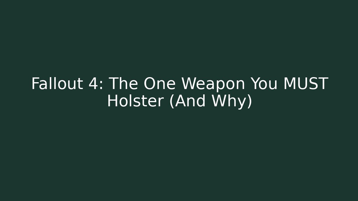 Fallout 4: The One Weapon You MUST Holster (And Why)