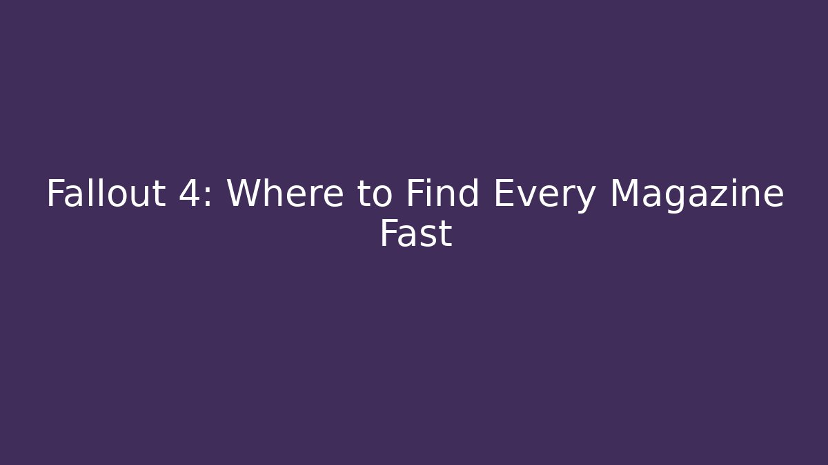 Fallout 4: Where to Find Every Magazine Fast