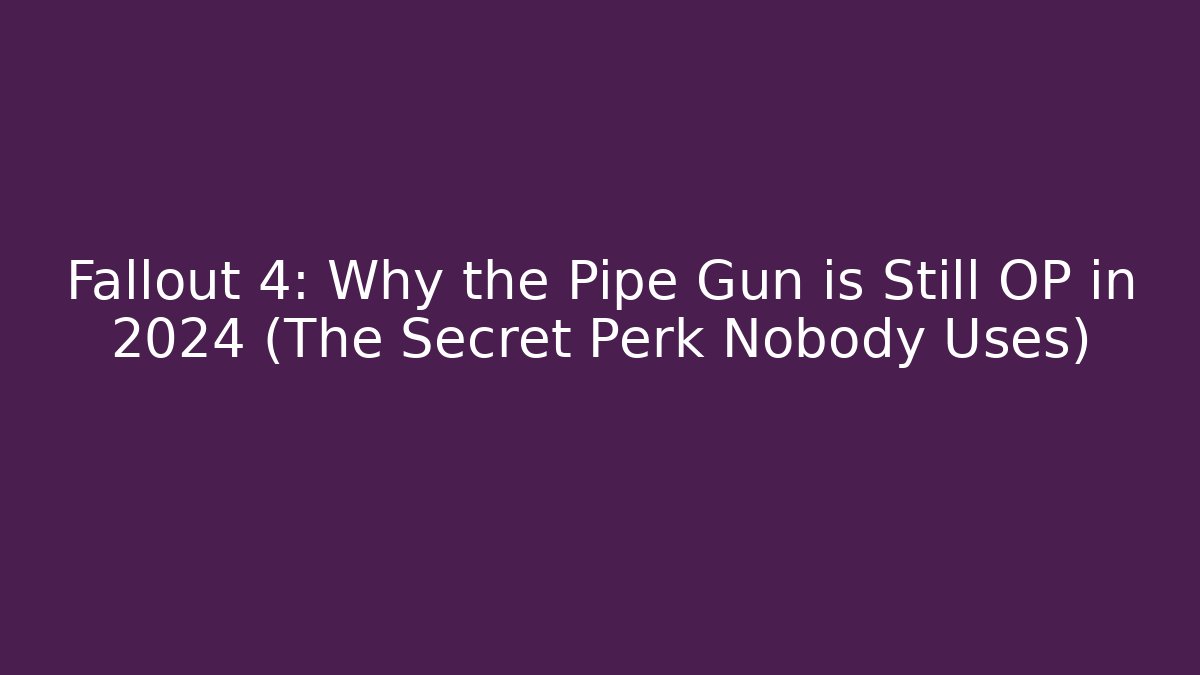 Fallout 4: Why the Pipe Gun is Still OP in 2024 (The Secret Perk Nobody Uses)