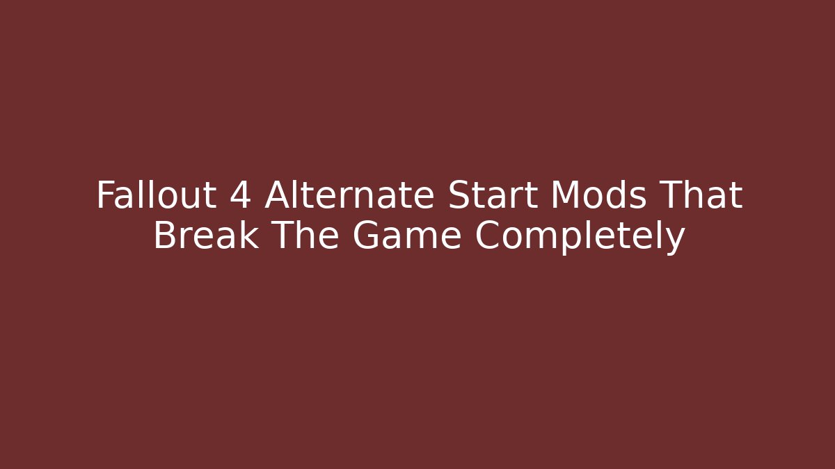 Fallout 4 Alternate Start Mods That Break The Game Completely