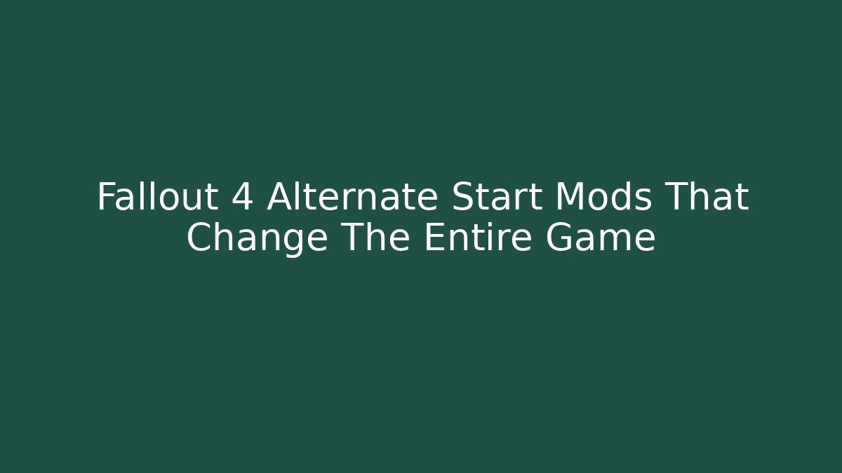 Fallout 4 Alternate Start Mods That Change The Entire Game