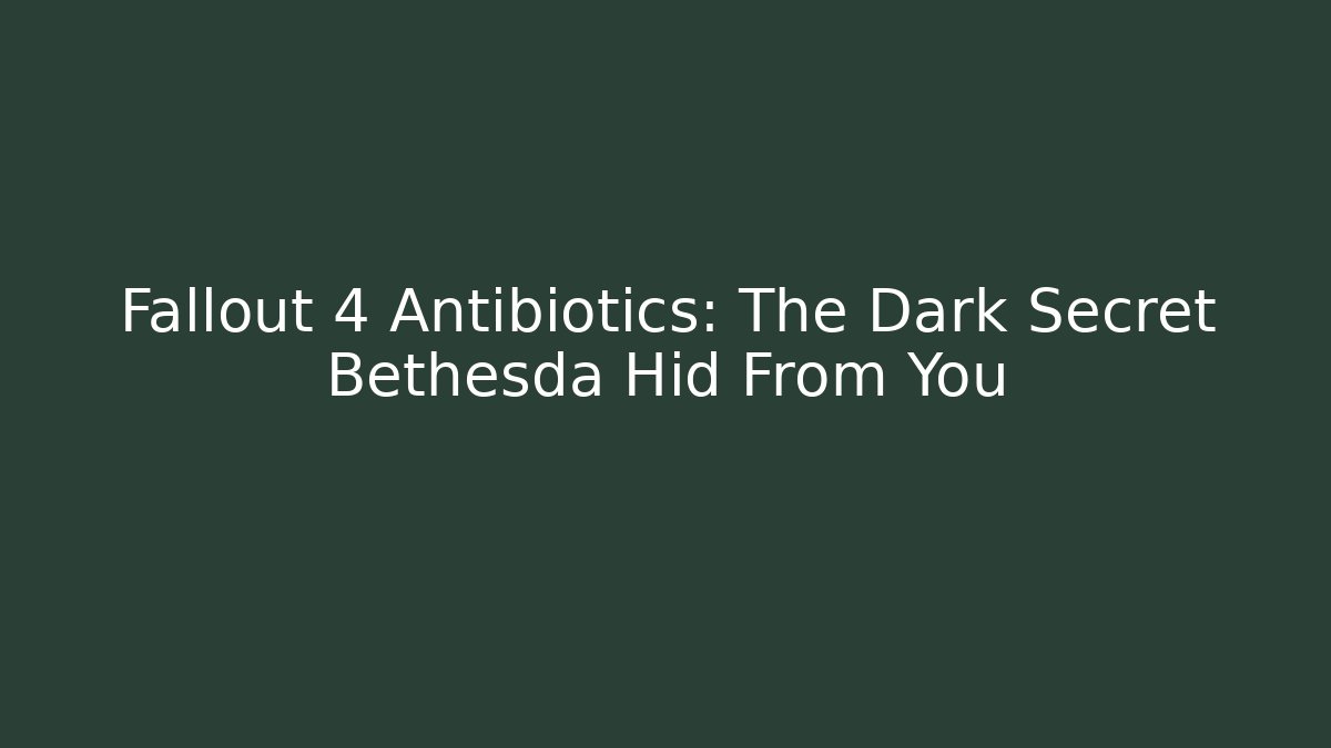 Fallout 4 Antibiotics: The Dark Secret Bethesda Hid From You