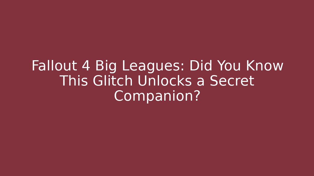 Fallout 4 Big Leagues: Did You Know This Glitch Unlocks a Secret Companion?
