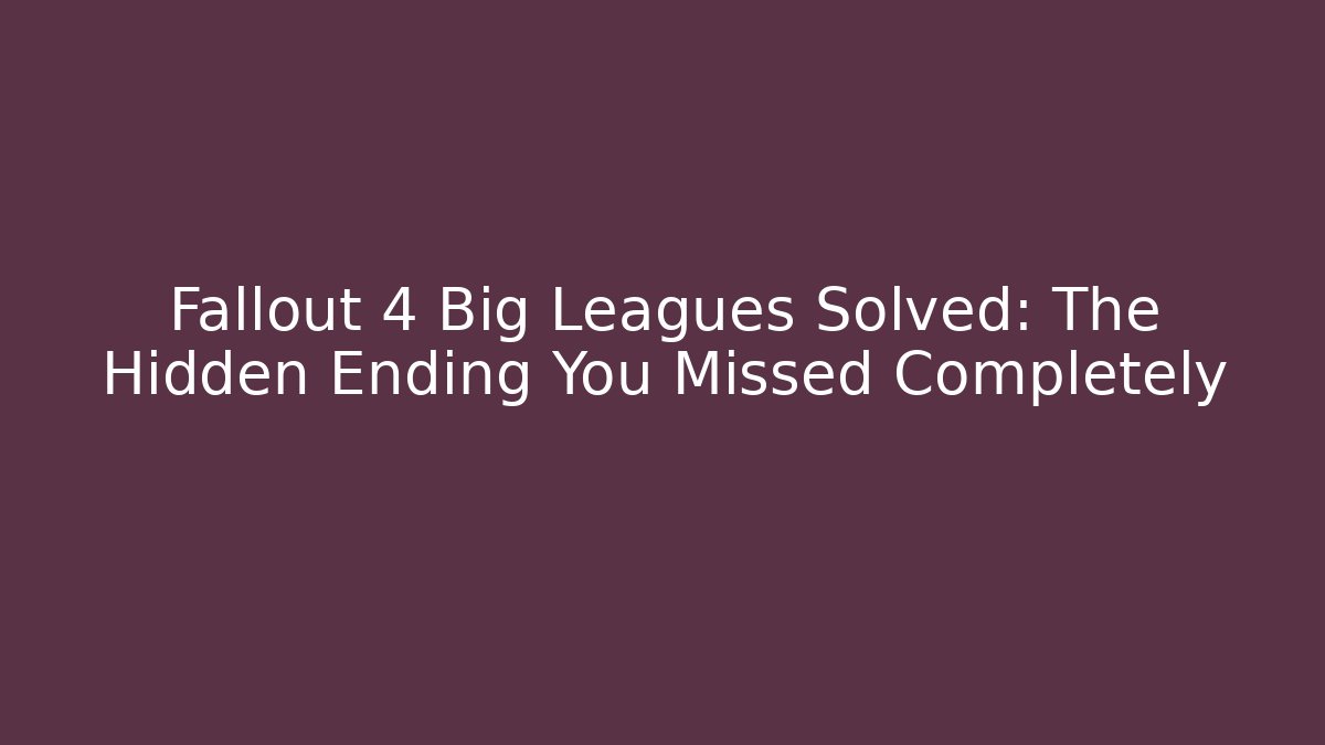 Fallout 4 Big Leagues Solved: The Hidden Ending You Missed Completely