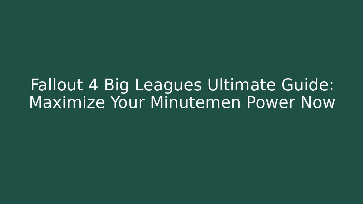 Fallout 4 Big Leagues Ultimate Guide: Maximize Your Minutemen Power Now