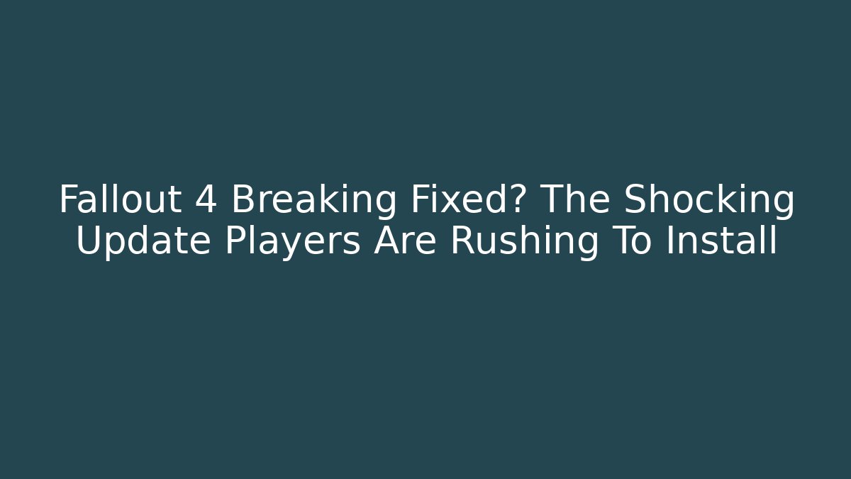Fallout 4 Breaking Fixed? The Shocking Update Players Are Rushing To Install