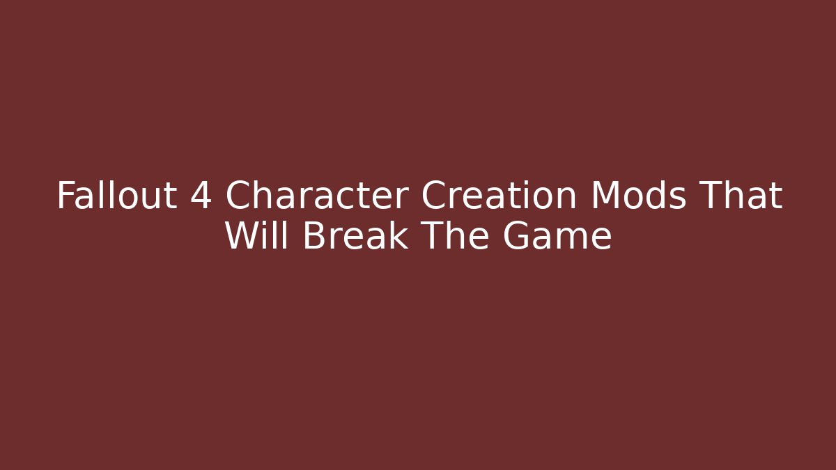 Fallout 4 Character Creation Mods That Will Break The Game