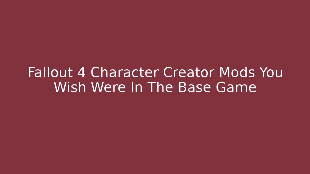 Fallout 4 Character Creator Mods You Wish Were In The Base Game - The Family Holidays