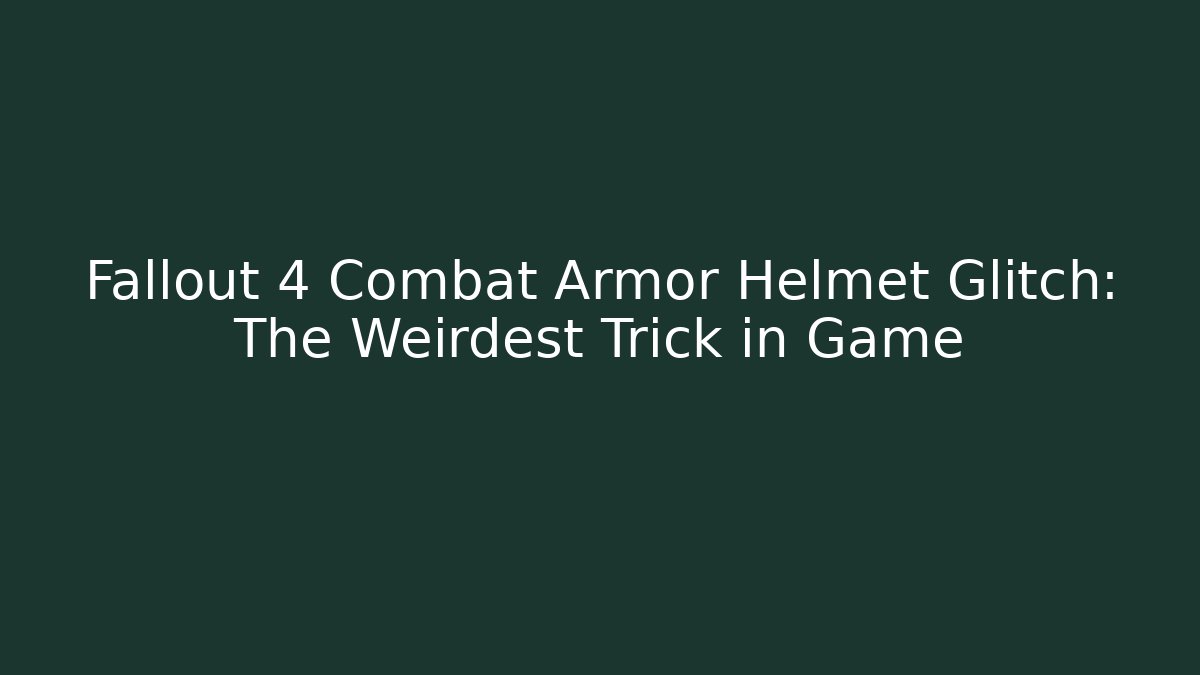 Fallout 4 Combat Armor Helmet Glitch: The Weirdest Trick in Game