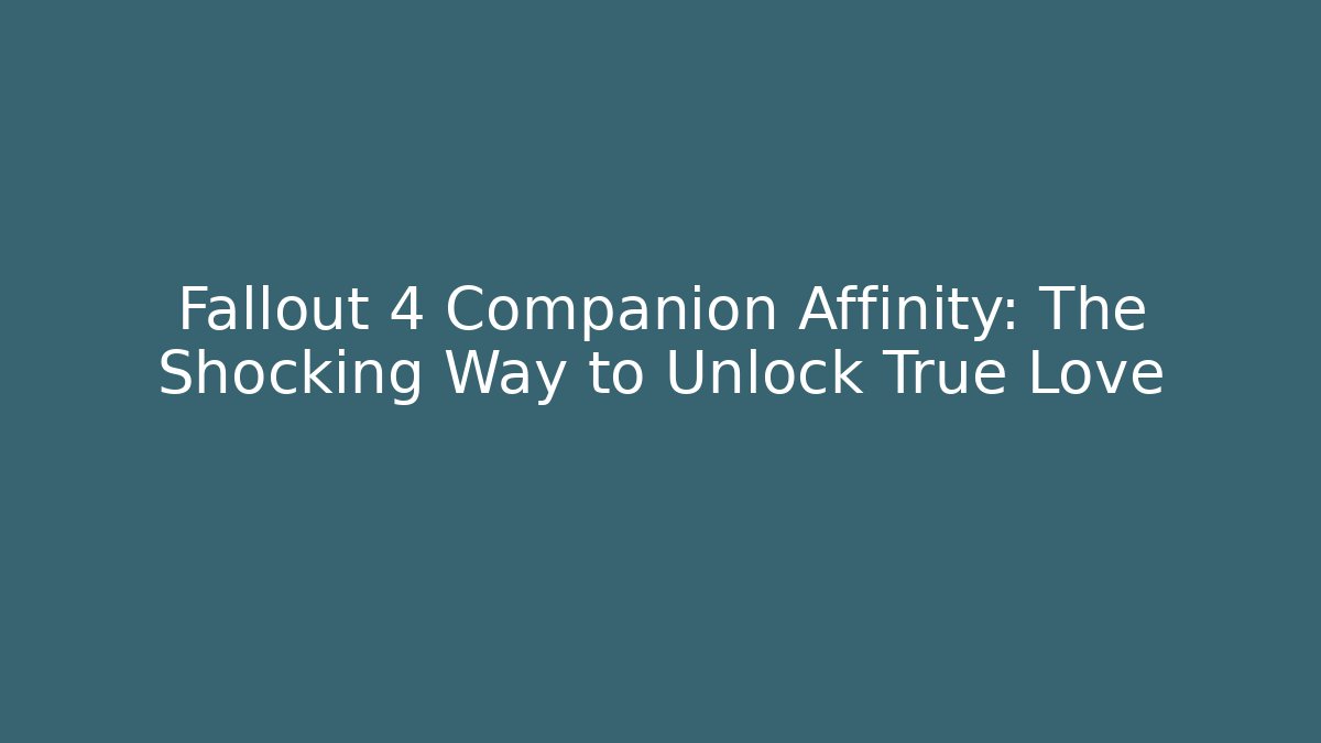 Fallout 4 Companion Affinity: The Shocking Way to Unlock True Love
