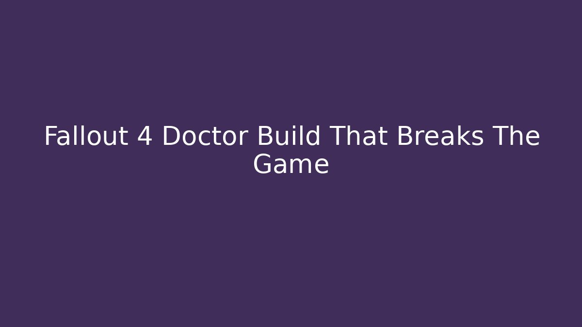Fallout 4 Doctor Build That Breaks The Game